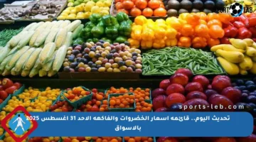 تحديث اليوم.. قائمة أسعار الخضروات والفاكهة الأحد 31 أغسطس 2025 بالأسواق